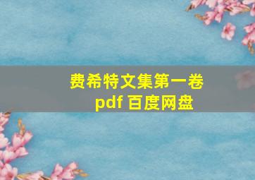 费希特文集第一卷pdf 百度网盘